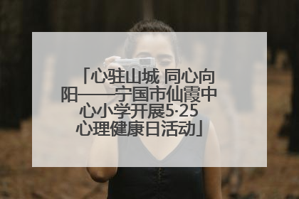 心驻山城 同心向阳——宁国市仙霞中心小学开展5·25心理健康日活动