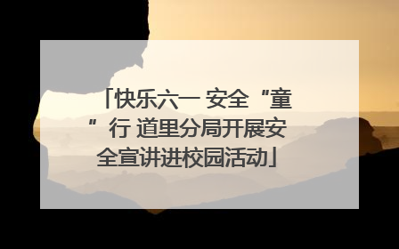 快乐六一 安全“童”行 道里分局开展安全宣讲进校园活动