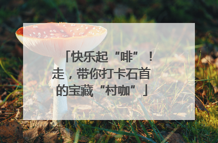 快乐起“啡”！走，带你打卡石首的宝藏“村咖”
