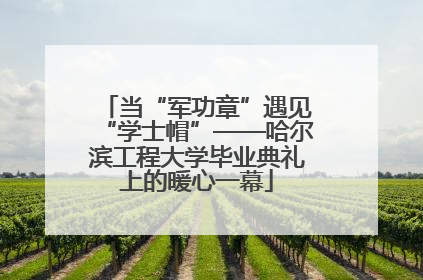 当“军功章”遇见“学士帽”——哈尔滨工程大学毕业典礼上的暖心一幕