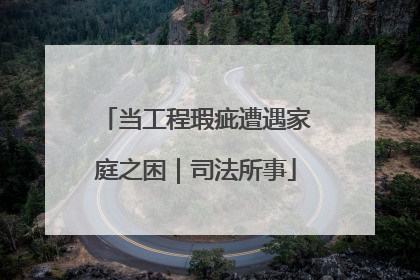 当工程瑕疵遭遇家庭之困｜司法所事