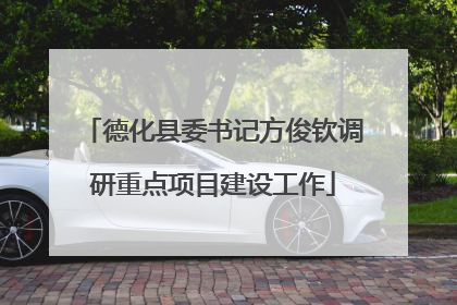 德化县委书记方俊钦调研重点项目建设工作