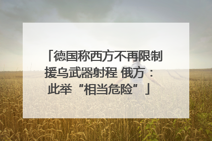 德国称西方不再限制援乌武器射程 俄方：此举“相当危险”