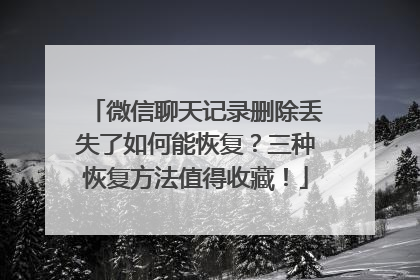 微信聊天记录删除丢失了如何能恢复？三种恢复方法值得收藏！