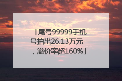 尾号99999手机号拍出26.13万元，溢价率超160%