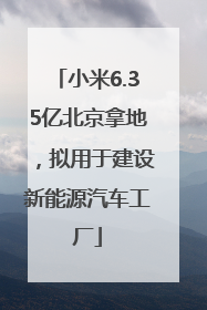 小米6.35亿北京拿地，拟用于建设新能源汽车工厂