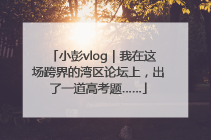 小彭vlog｜我在这场跨界的湾区论坛上，出了一道高考题……