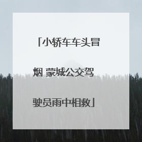 小轿车车头冒烟 蒙城公交驾驶员雨中相救