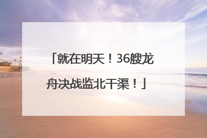 就在明天！36艘龙舟决战监北干渠！