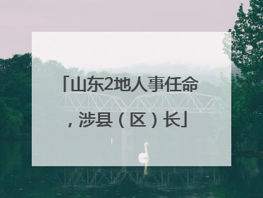 山东2地人事任命，涉县（区）长