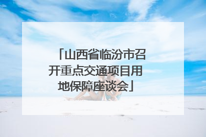 山西省临汾市召开重点交通项目用地保障座谈会