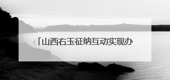 山西右玉征纳互动实现办税缴费“一次不用跑”