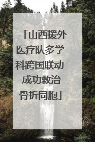 山西援外医疗队多学科跨国联动 成功救治骨折同胞