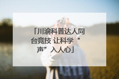 川渝科普达人同台竞技 让科学“声”入人心