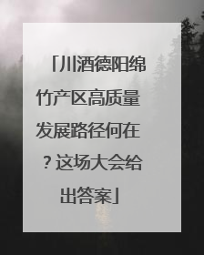 川酒德阳绵竹产区高质量发展路径何在？这场大会给出答案