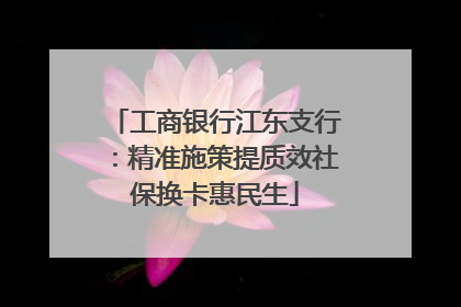 工商银行江东支行：精准施策提质效社保换卡惠民生