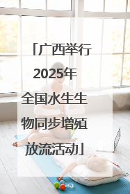 广西举行2025年全国水生生物同步增殖放流活动