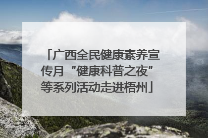 广西全民健康素养宣传月“健康科普之夜”等系列活动走进梧州