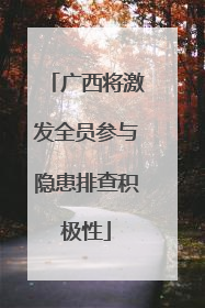 广西将激发全员参与隐患排查积极性