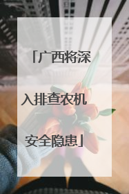 广西将深入排查农机安全隐患