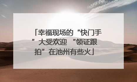 幸福现场的“快门手”大受欢迎 “领证跟拍”在池州有些火