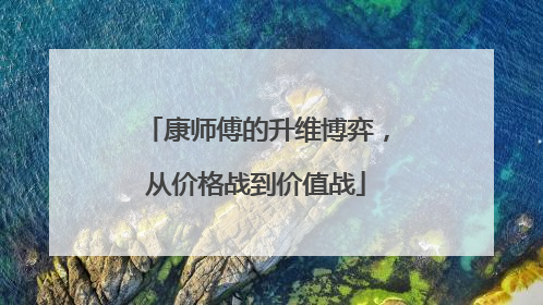 康师傅的升维博弈，从价格战到价值战