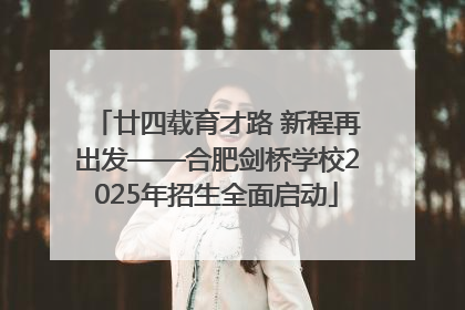 廿四载育才路 新程再出发——合肥剑桥学校2025年招生全面启动