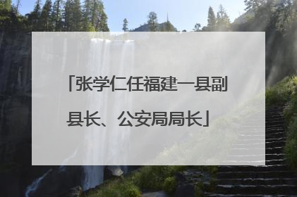 张学仁任福建一县副县长、公安局局长