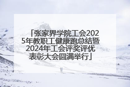 张家界学院工会2025年教职工健康跑总结暨2024年工会评奖评优表彰大会圆满举行