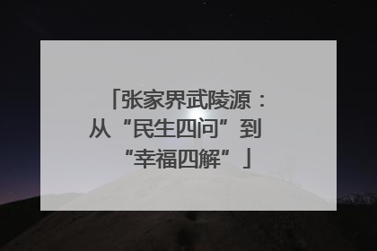 张家界武陵源：从“民生四问”到“幸福四解”