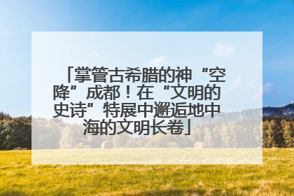 掌管古希腊的神“空降”成都！在“文明的史诗”特展中邂逅地中海的文明长卷