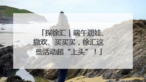 探徐汇｜端午遛娃、撒欢、买买买，徐汇这些活动超“上头”！