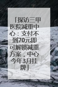 探访三甲医院减重中心：支付不到70元即可解锁减重方案，中心今年3月挂牌