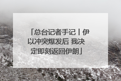 总台记者手记丨伊以冲突爆发后 我决定即刻返回伊朗