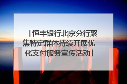恒丰银行北京分行聚焦特定群体持续开展优化支付服务宣传活动