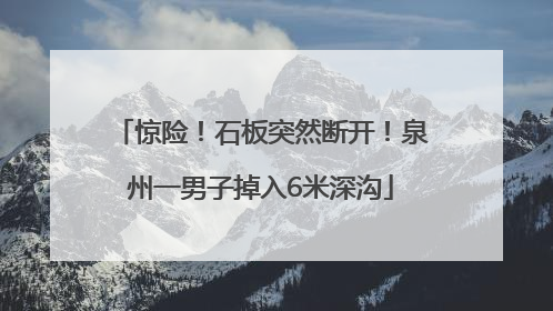 惊险！石板突然断开！泉州一男子掉入6米深沟