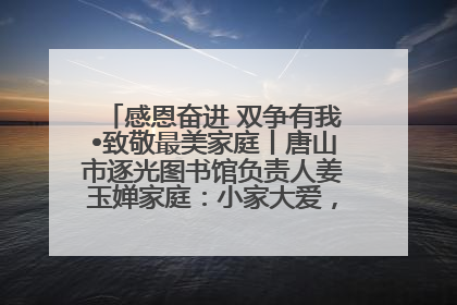 感恩奋进 双争有我•致敬最美家庭丨唐山市逐光图书馆负责人姜玉婵家庭：小家大爱，点亮乡村娃的梦想