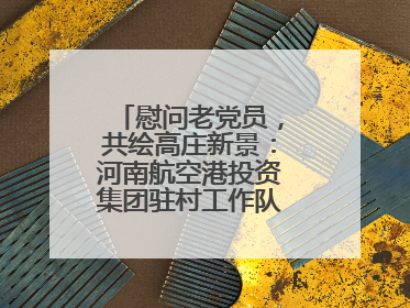 慰问老党员，共绘高庄新景：河南航空港投资集团驻村工作队开启暖心之旅