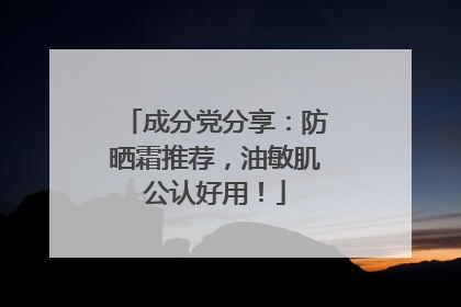 成分党分享：防晒霜推荐，油敏肌公认好用！