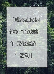 成都武侯祠举办“百戏端午·民俗巡游”活动