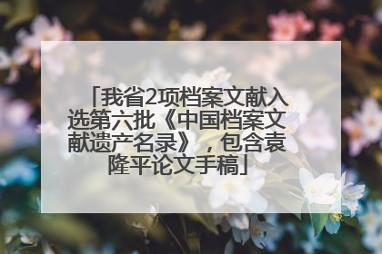 我省2项档案文献入选第六批《中国档案文献遗产名录》，包含袁隆平论文手稿
