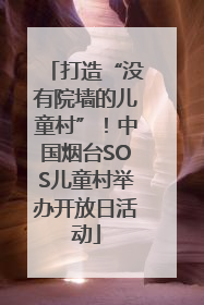 打造“没有院墙的儿童村”！中国烟台SOS儿童村举办开放日活动