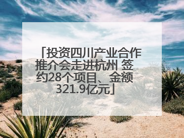 投资四川产业合作推介会走进杭州 签约28个项目、金额321.9亿元