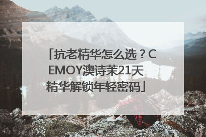 抗老精华怎么选？CEMOY澳诗茉21天精华解锁年轻密码