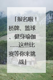报名啦！桥牌、篮球、健身瑜伽……这些比赛等你来挑战