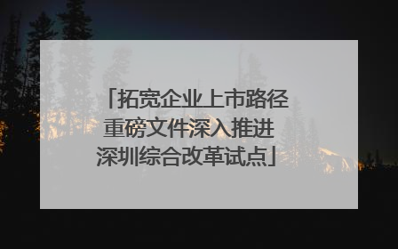 拓宽企业上市路径 重磅文件深入推进深圳综合改革试点
