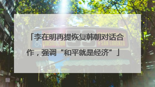 李在明再提恢复韩朝对话合作，强调“和平就是经济”