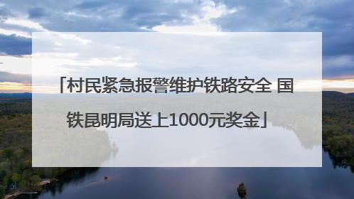 村民紧急报警维护铁路安全 国铁昆明局送上1000元奖金