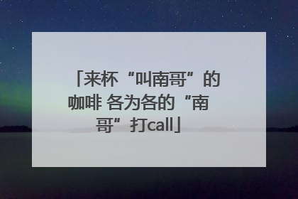 来杯“叫南哥”的咖啡 各为各的“南哥”打call
