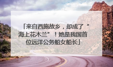 来自西施故乡，却成了“海上花木兰”！她是我国首位远洋公务船女船长